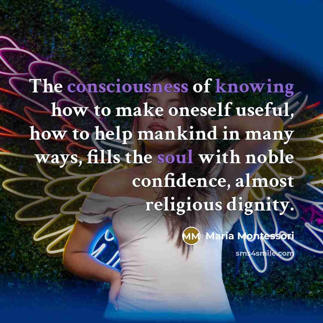 “The consciousness of knowing how to make oneself useful, how…” quote by Maria Montessori