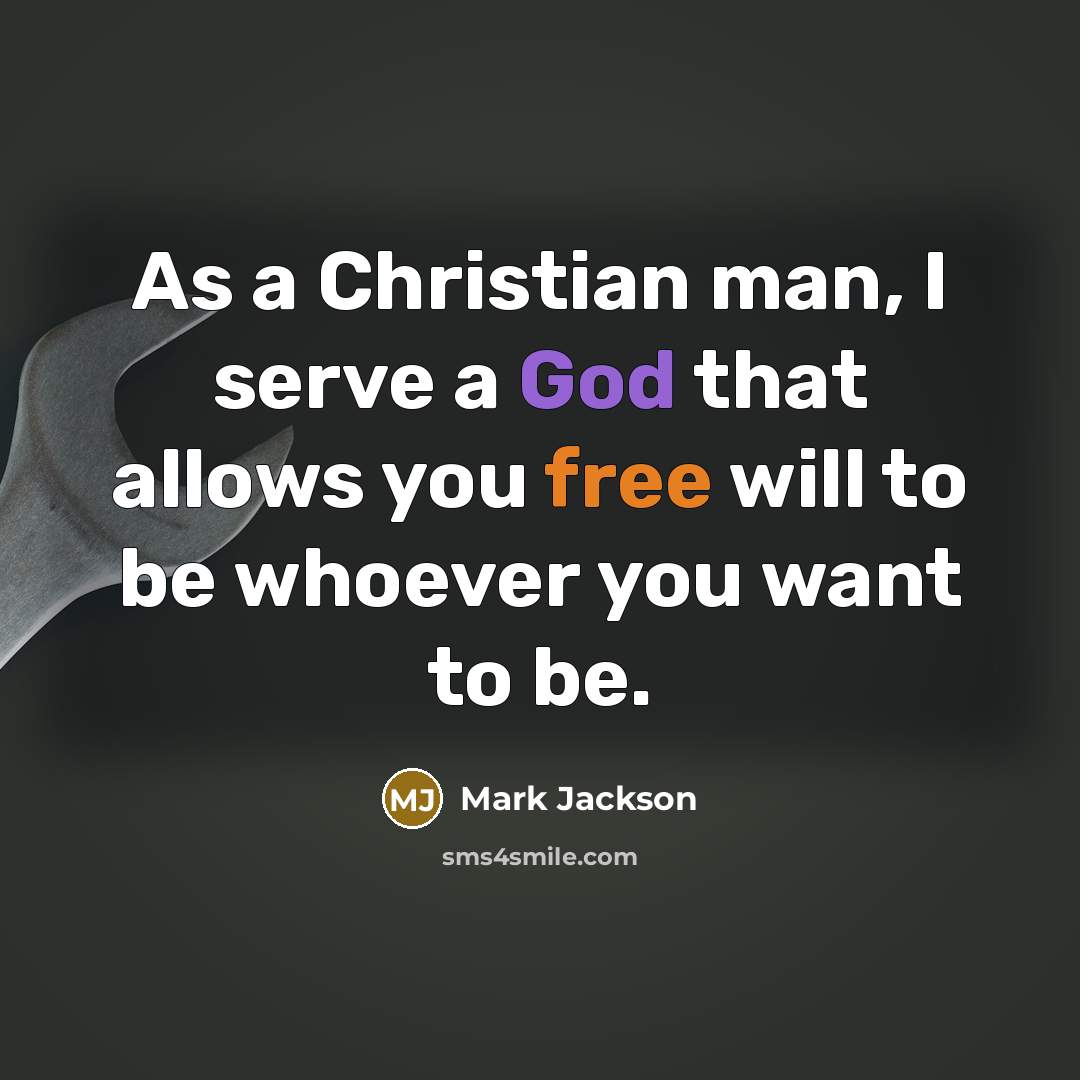 “As a Christian man, I serve a God that allows you free will to be whoever you want to be.” quote by Mark Jackson
