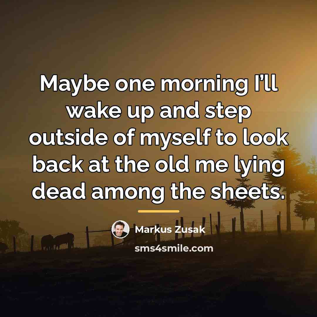 “Maybe one morning I’ll wake up and step outside of…” quote by Markus Zusak
