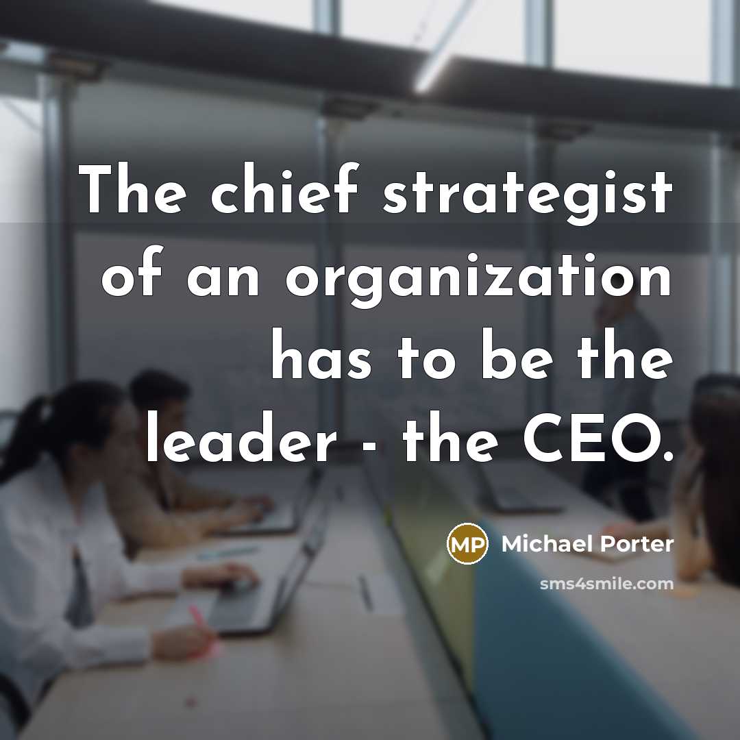 “The chief strategist of an organization has to be the…” quote by Michael Porter