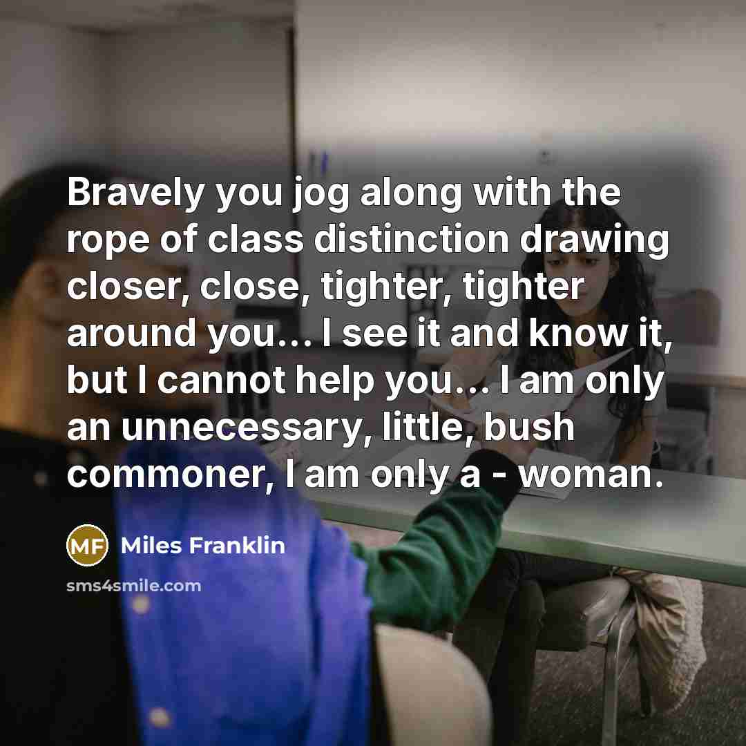 “Bravely you jog along with the rope of class distinction…” quote by Miles Franklin