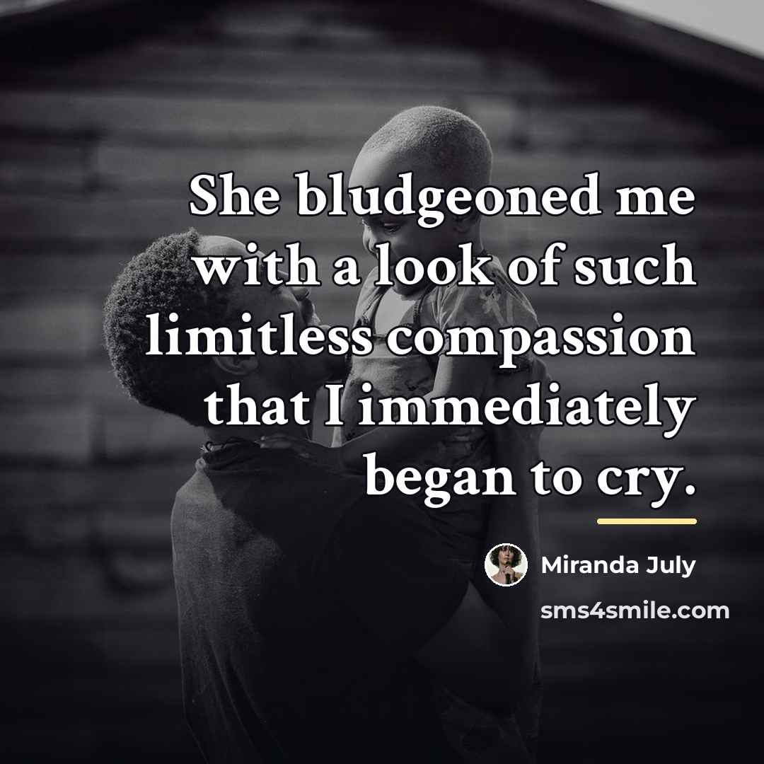 “She bludgeoned me with a look of such limitless compassion…” quote by Miranda July