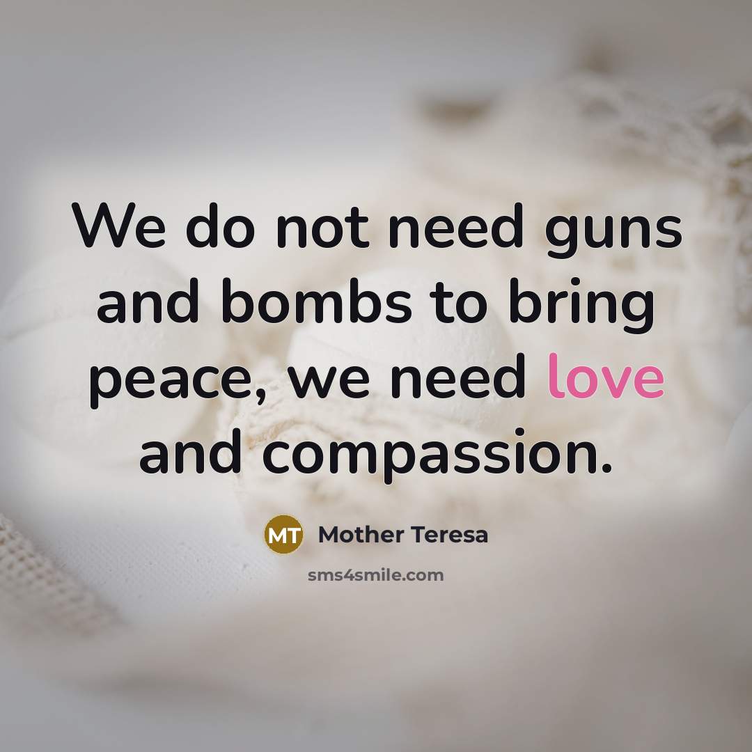 “We do not need guns and bombs to bring peace,…” quote by Mother Teresa