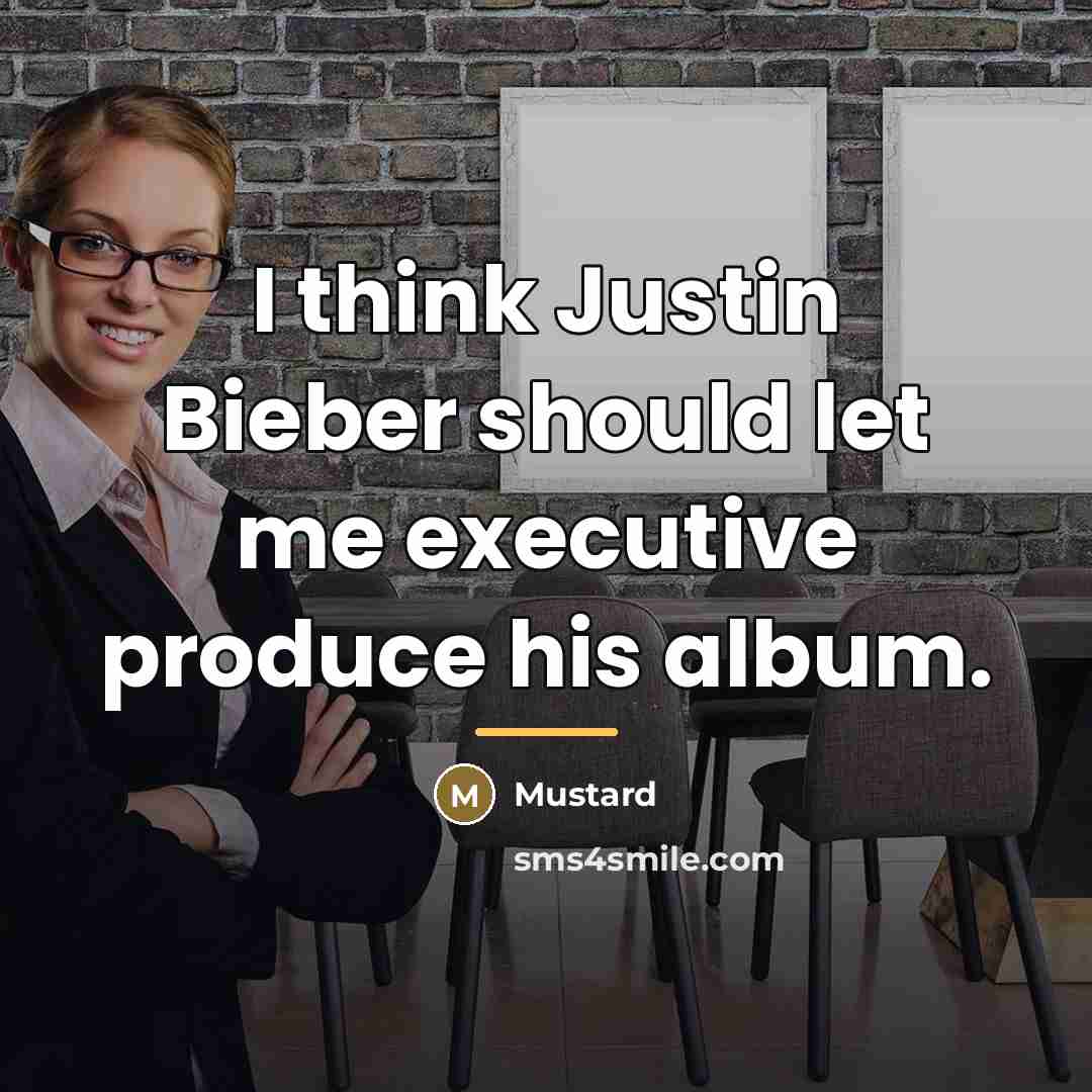 “I think Justin Bieber should let me executive produce his…” quote by Mustard