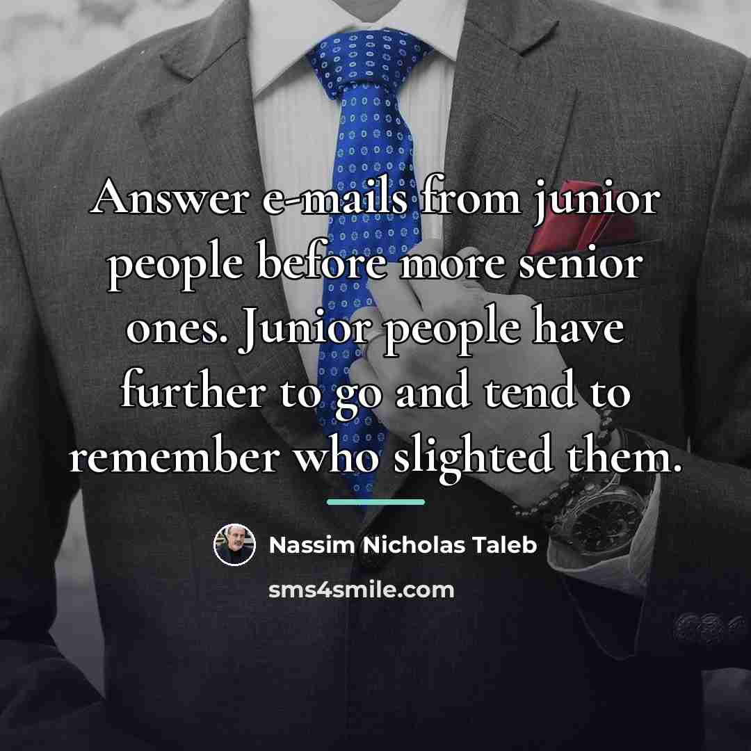 “Answer e-mails from junior people before more senior ones. Junior…” quote by Nassim Nicholas Taleb