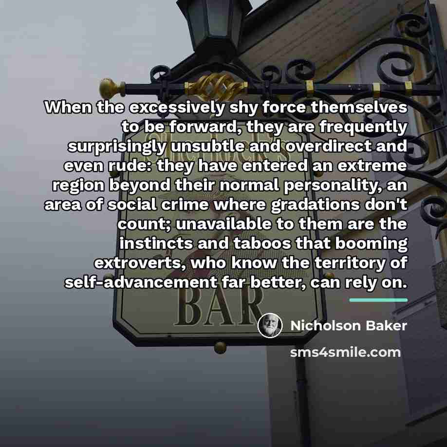 “When the excessively shy force themselves to be forward, they…” quote by Nicholson Baker