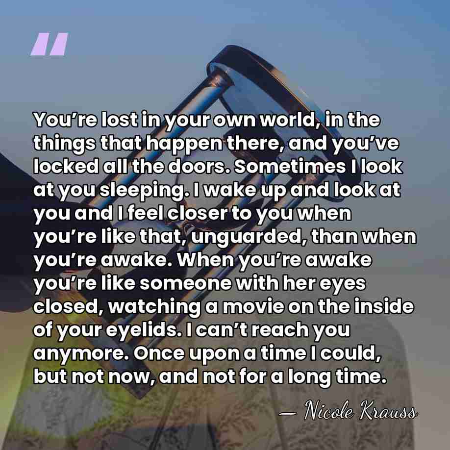 You’re lost in your own world, in the things that happen there,&hellip; - Nicole Krauss