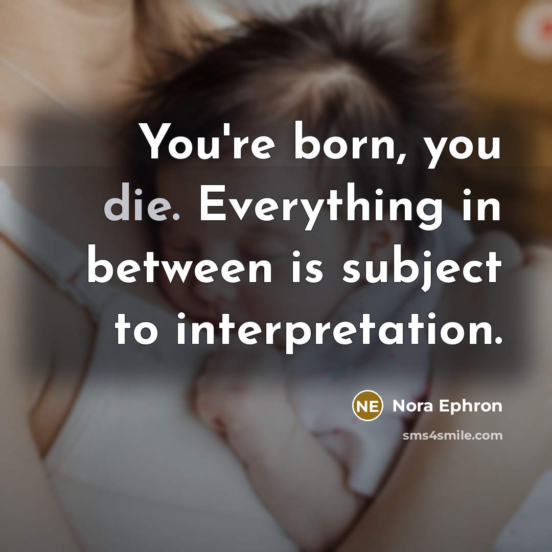 “You're born, you die. Everything in between is subject to…” quote by Nora Ephron