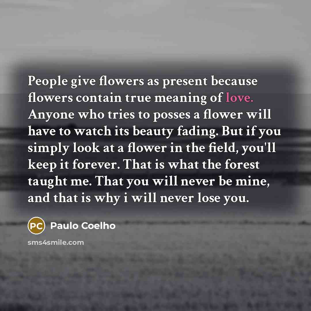 “People give flowers as present because flowers contain true meaning…” quote by Paulo Coelho