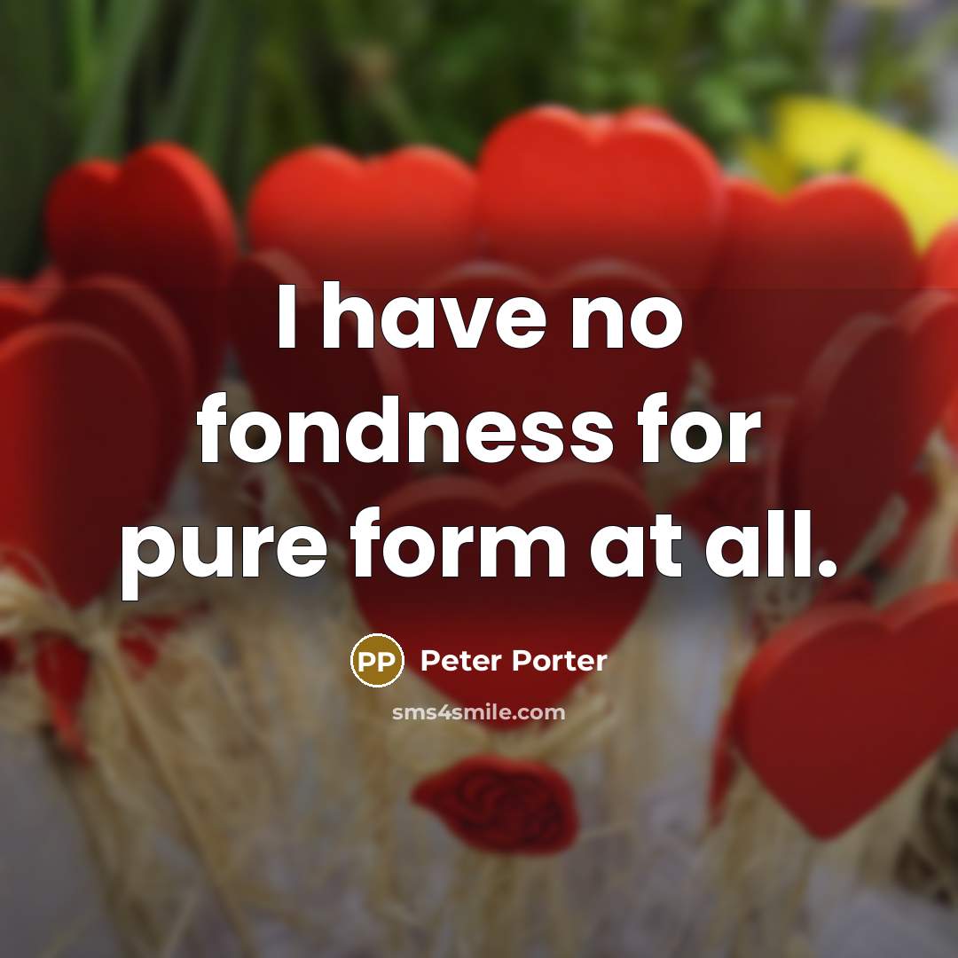 “I have no fondness for pure form at all.…” quote by Peter Porter