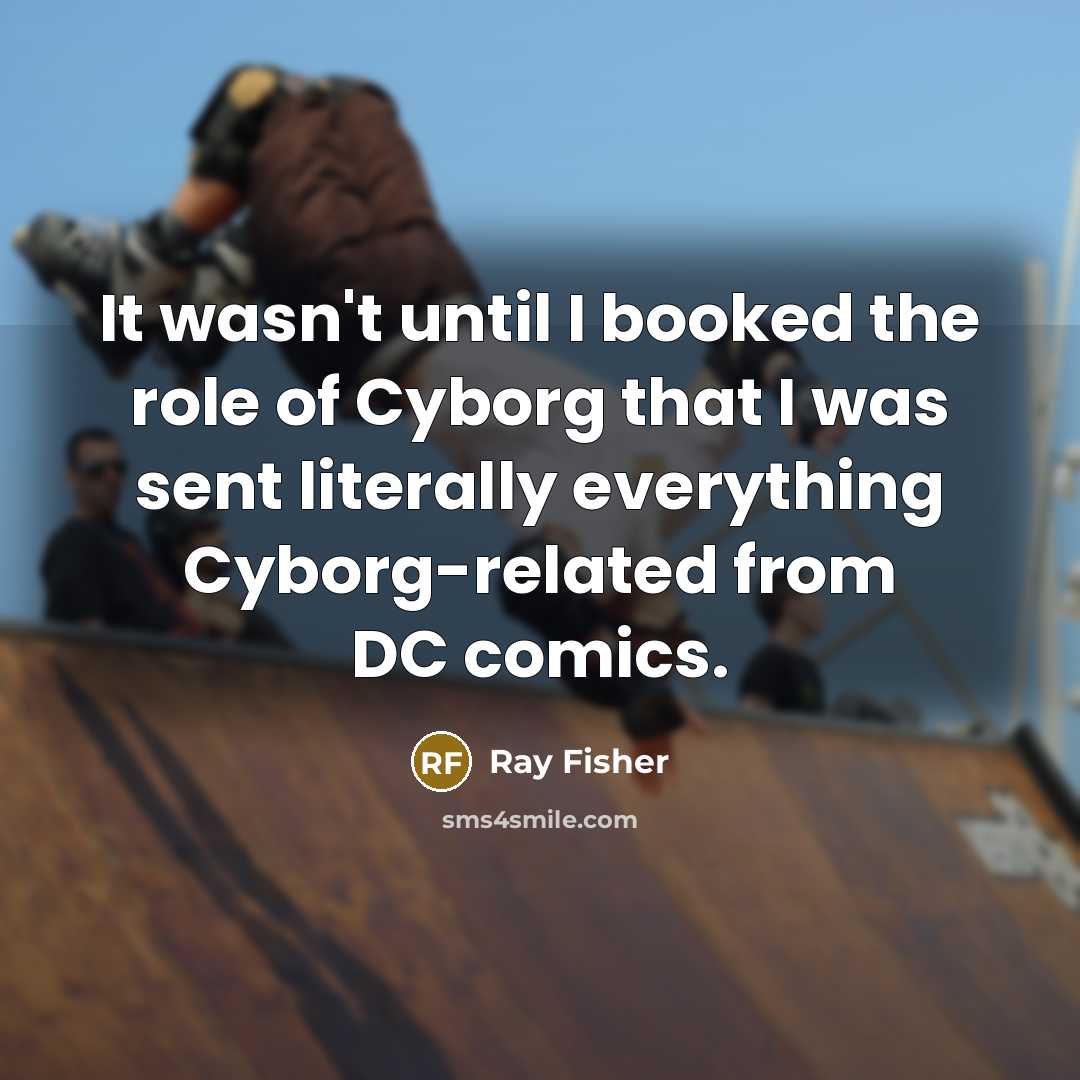 “It wasn't until I booked the role of Cyborg that I was sent literally everything Cyborg-related from DC comics.” quote by Ray Fisher