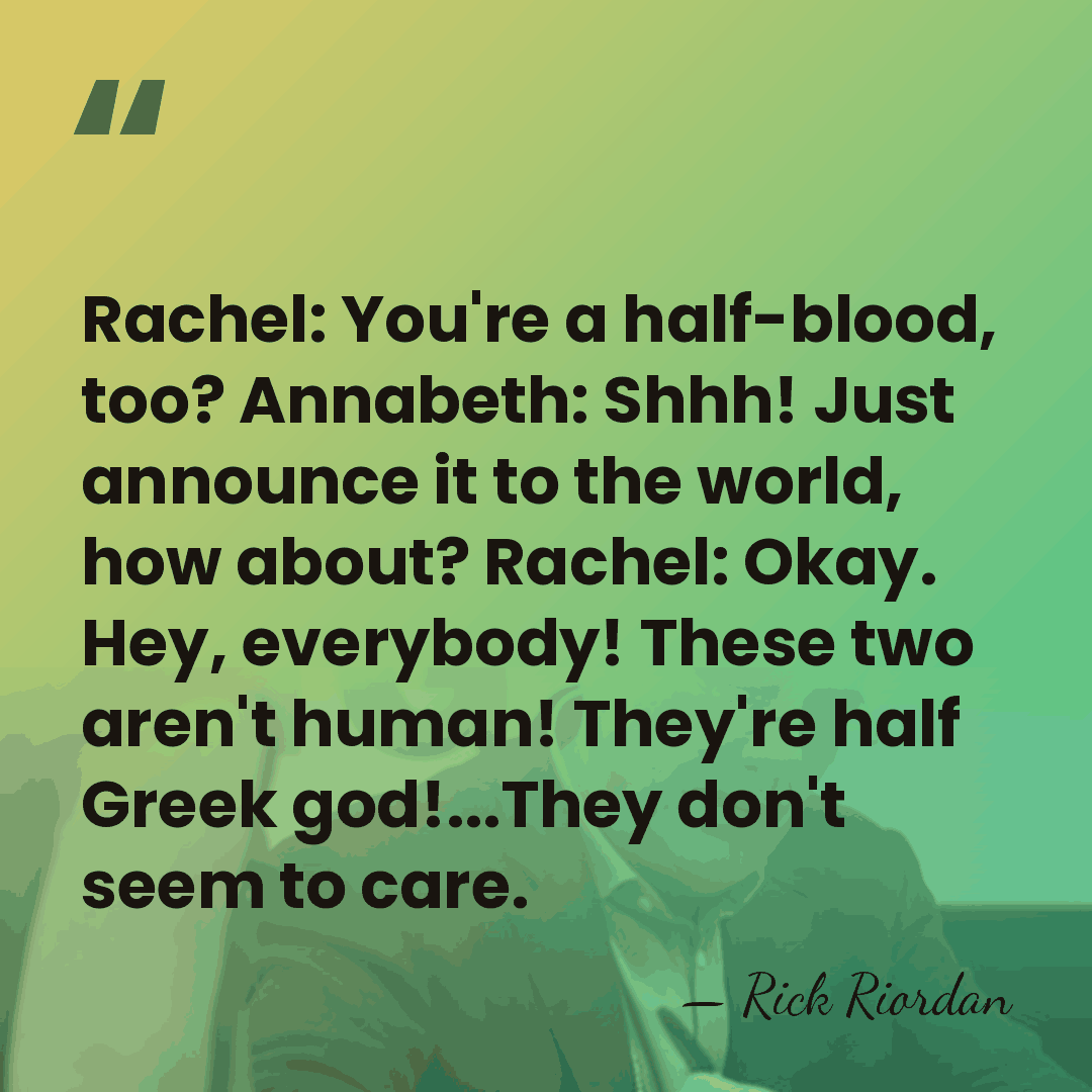 Rachel: You're a half-blood, too? Annabeth: Shhh! Just announce it to the&hellip; - Rick Riordan
