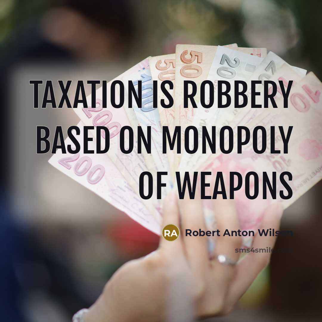 “Taxation is robbery based on monopoly of weapons…” quote by Robert Anton Wilson