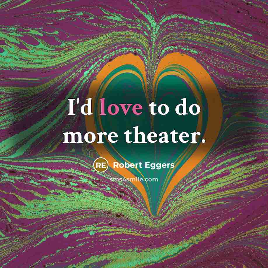 “I'd love to do more theater.…” quote by Robert Eggers