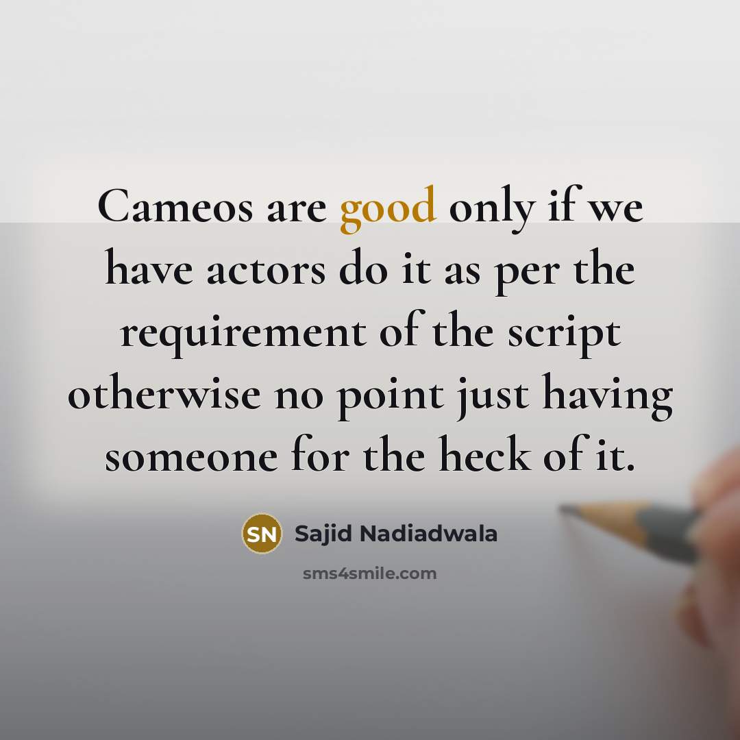 “Cameos are good only if we have actors do it…” quote by Sajid Nadiadwala