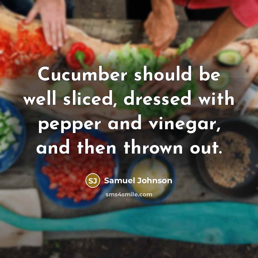 “Cucumber should be well sliced, dressed with pepper and vinegar,…” quote by Samuel Johnson