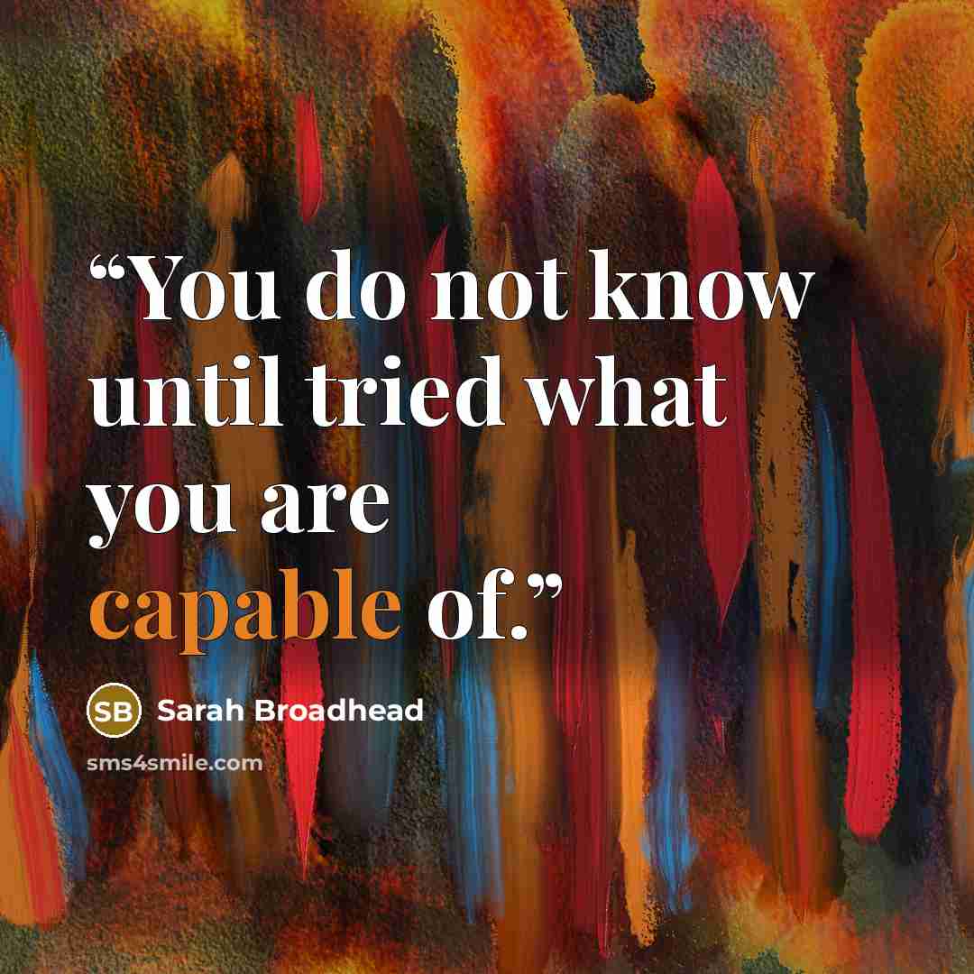 “You do not know until tried what you are capable of.” quote by Sarah Broadhead