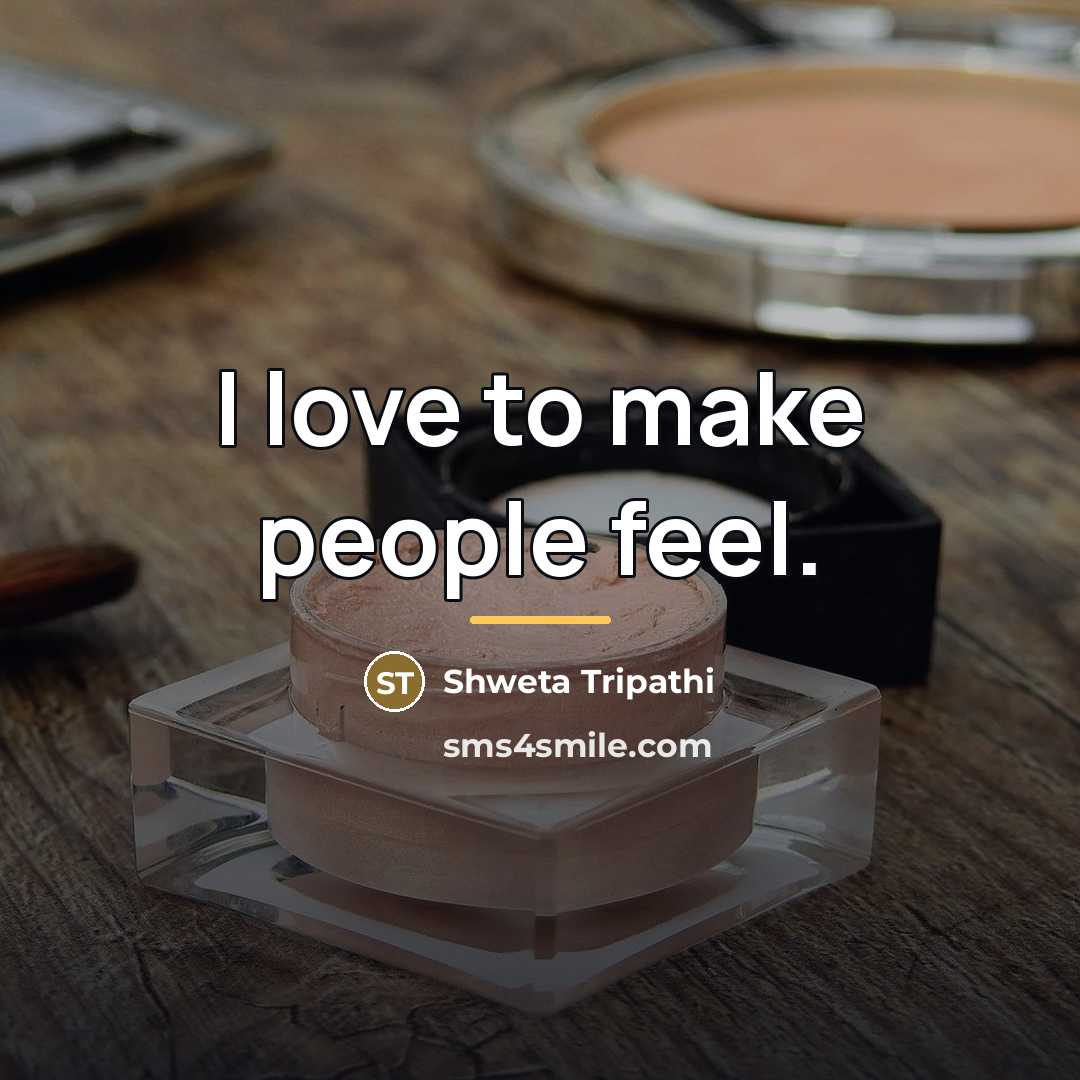 “I love to make people feel.…” quote by Shweta Tripathi