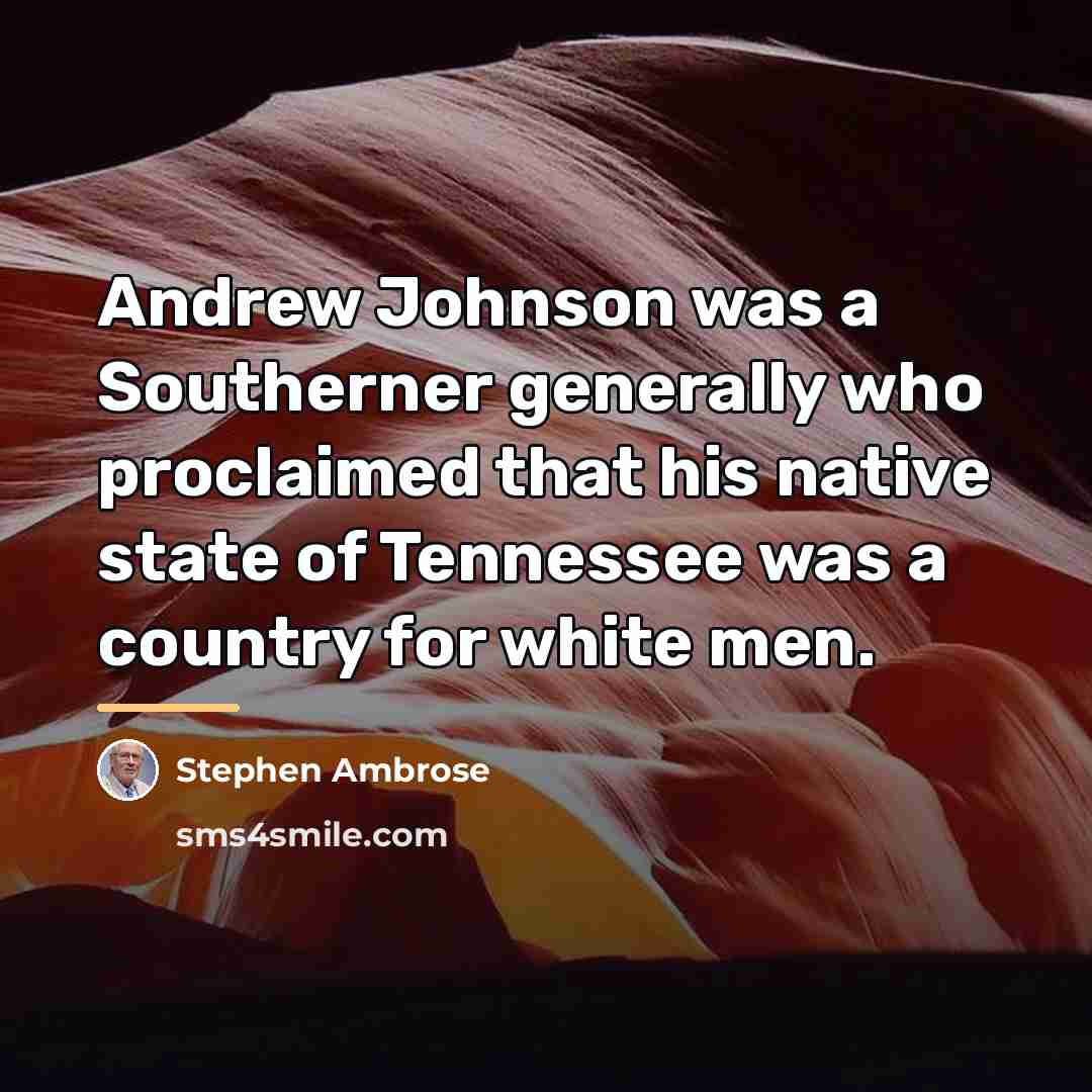 “Andrew Johnson was a Southerner generally who proclaimed that his…” quote by Stephen Ambrose