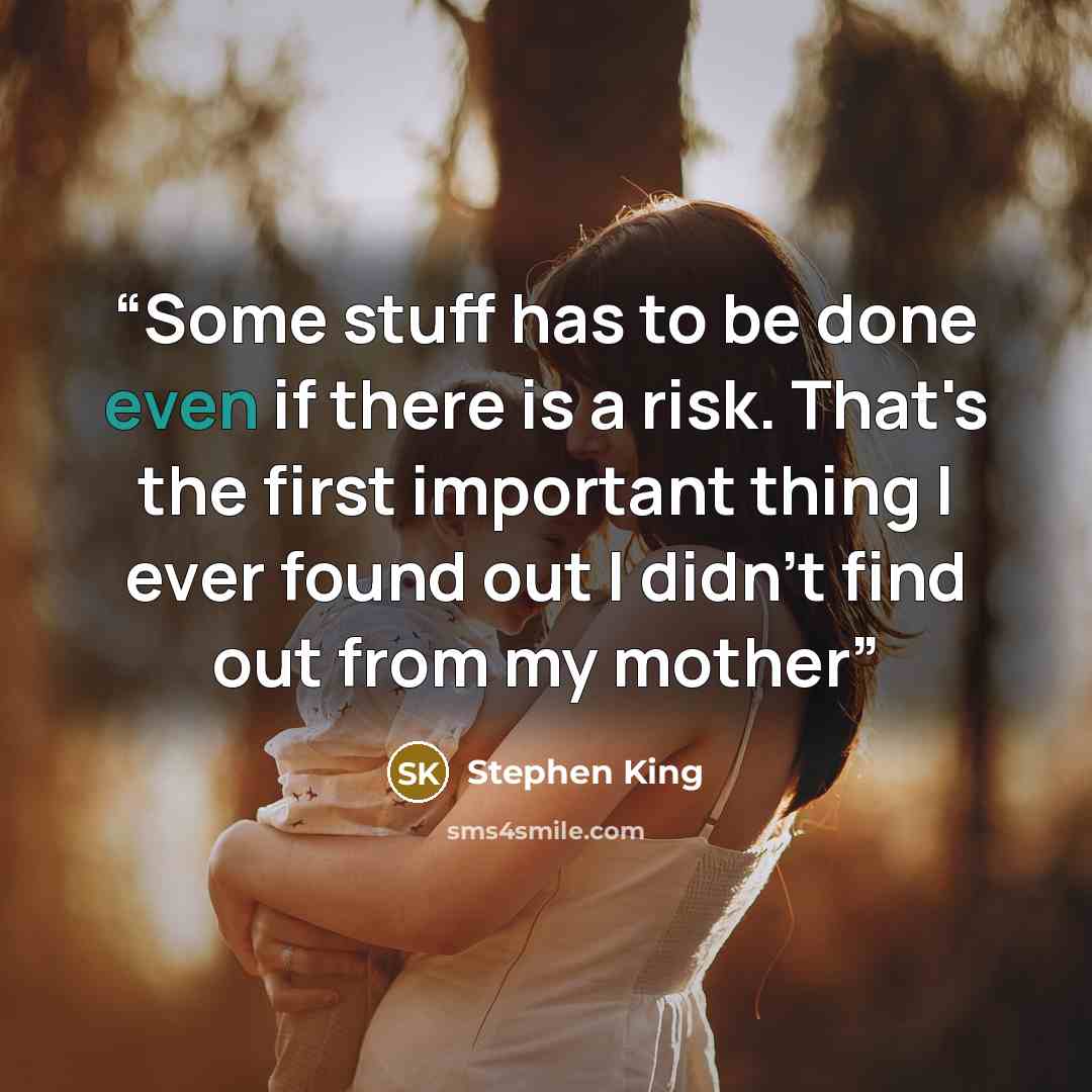 “Some stuff has to be done even if there is a risk. That's the first important thing I ever found out I didn't find out from my mother” quote by Stephen King