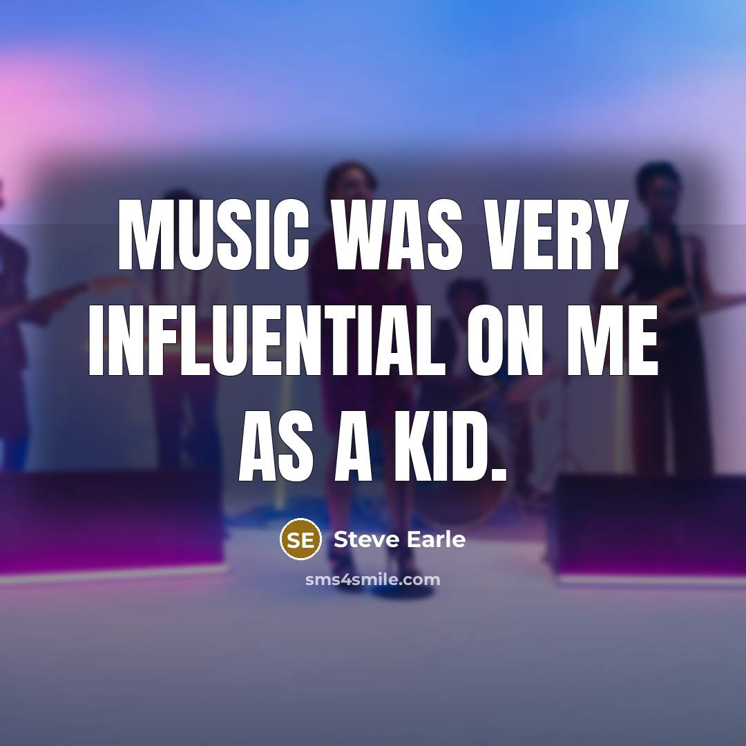 “Music was very influential on me as a kid.…” quote by Steve Earle