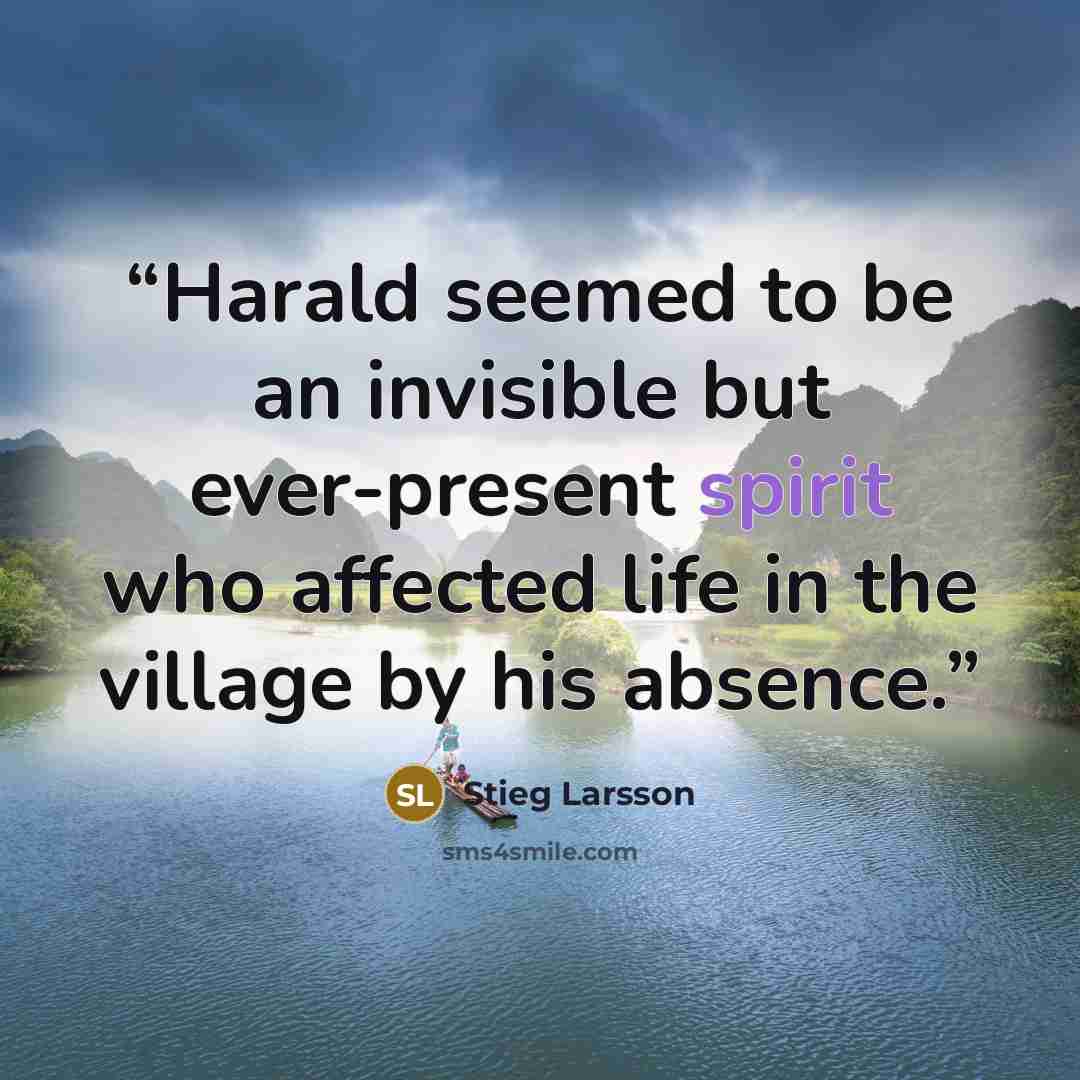 “Harald seemed to be an invisible but ever-present spirit who affected life in the village by his absence.” quote by Stieg Larsson