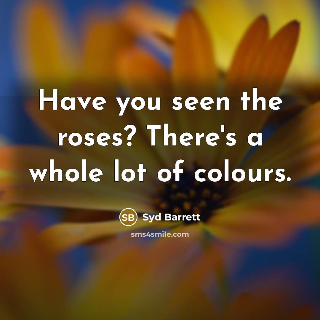 “Have you seen the roses? There's a whole lot of…” quote by Syd Barrett
