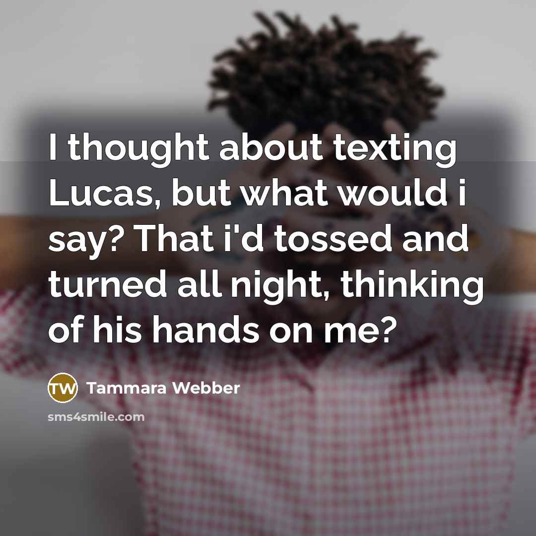 “I thought about texting Lucas, but what would i say?…” quote by Tammara Webber