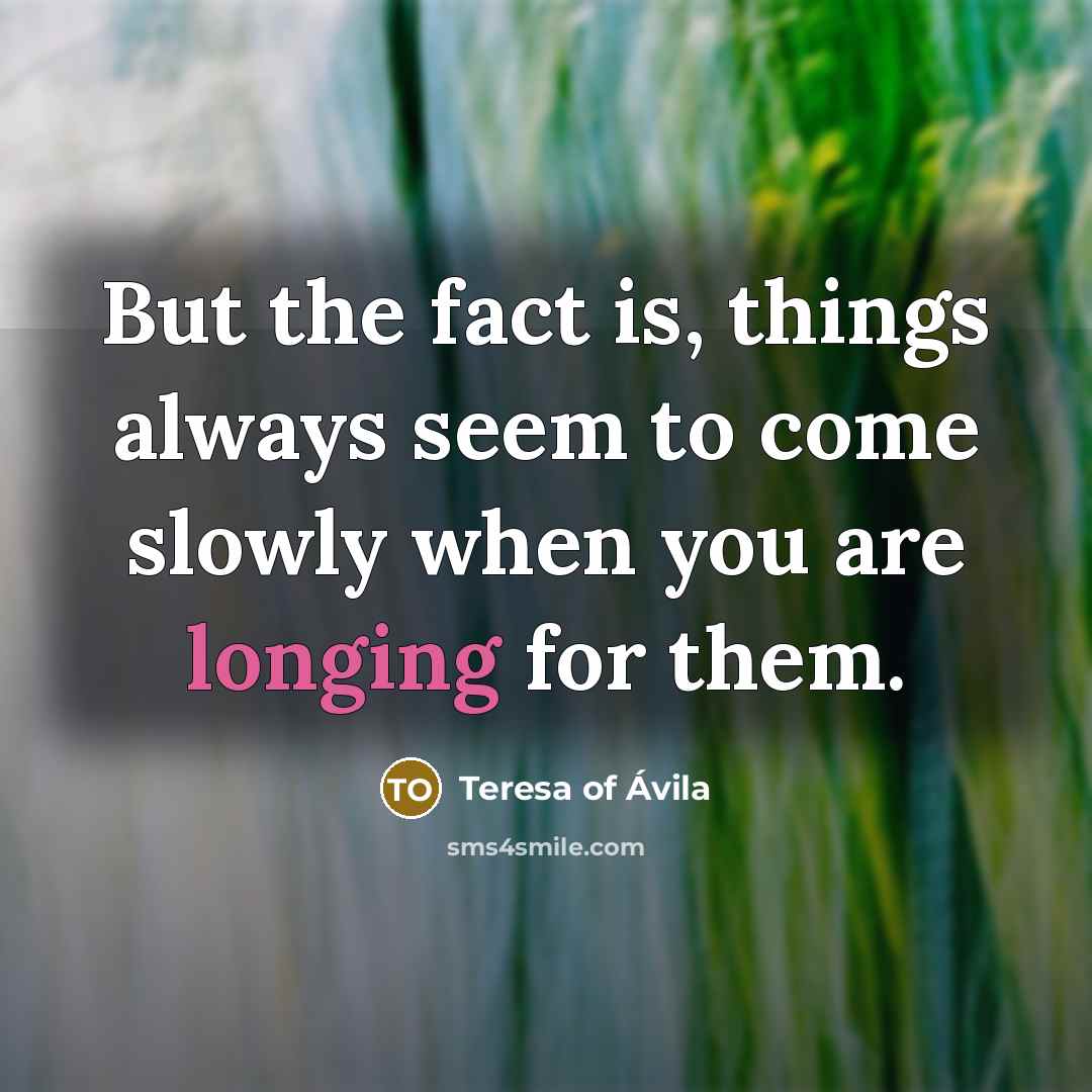 “But the fact is, things always seem to come slowly…” quote by Teresa of Avila