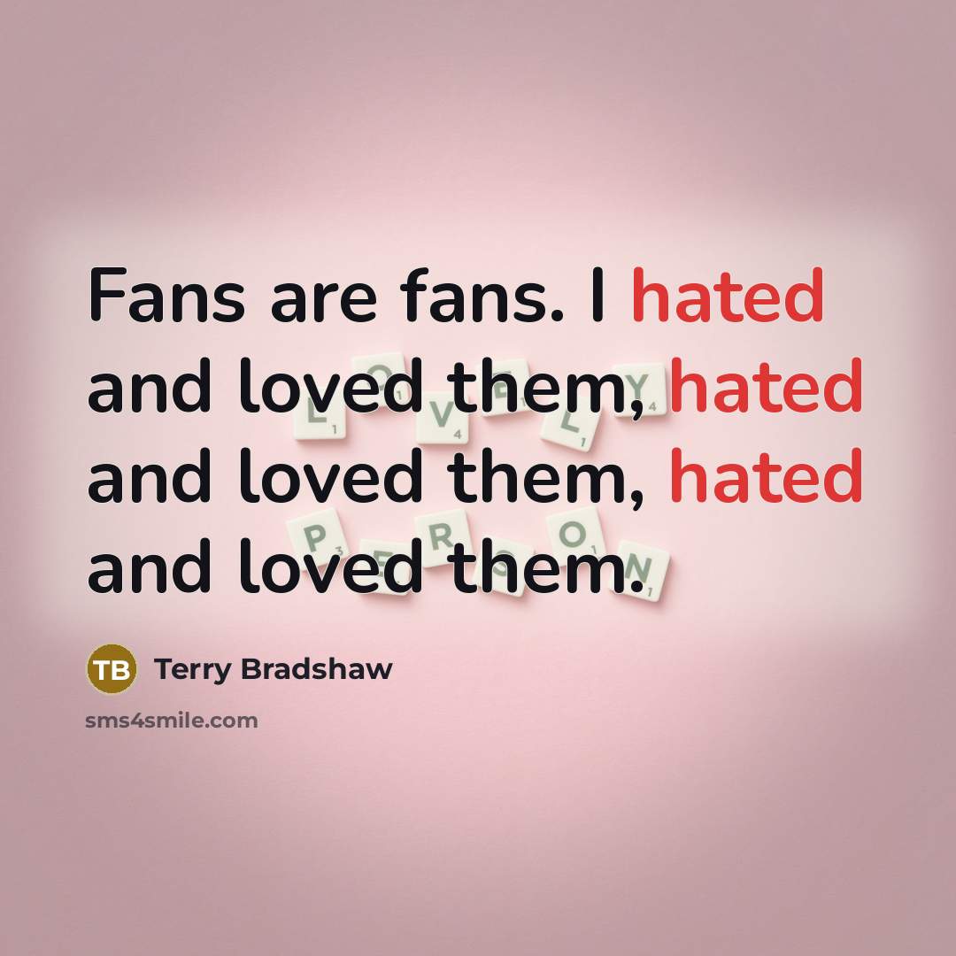 “Fans are fans. I hated and loved them, hated and…” quote by Terry Bradshaw