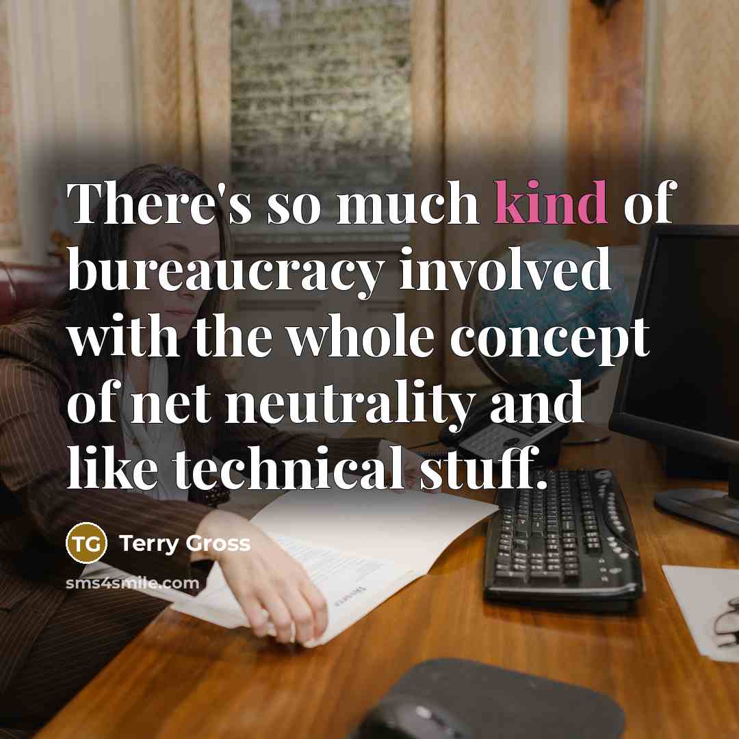 “There's so much kind of bureaucracy involved with the whole…” quote by Terry Gross