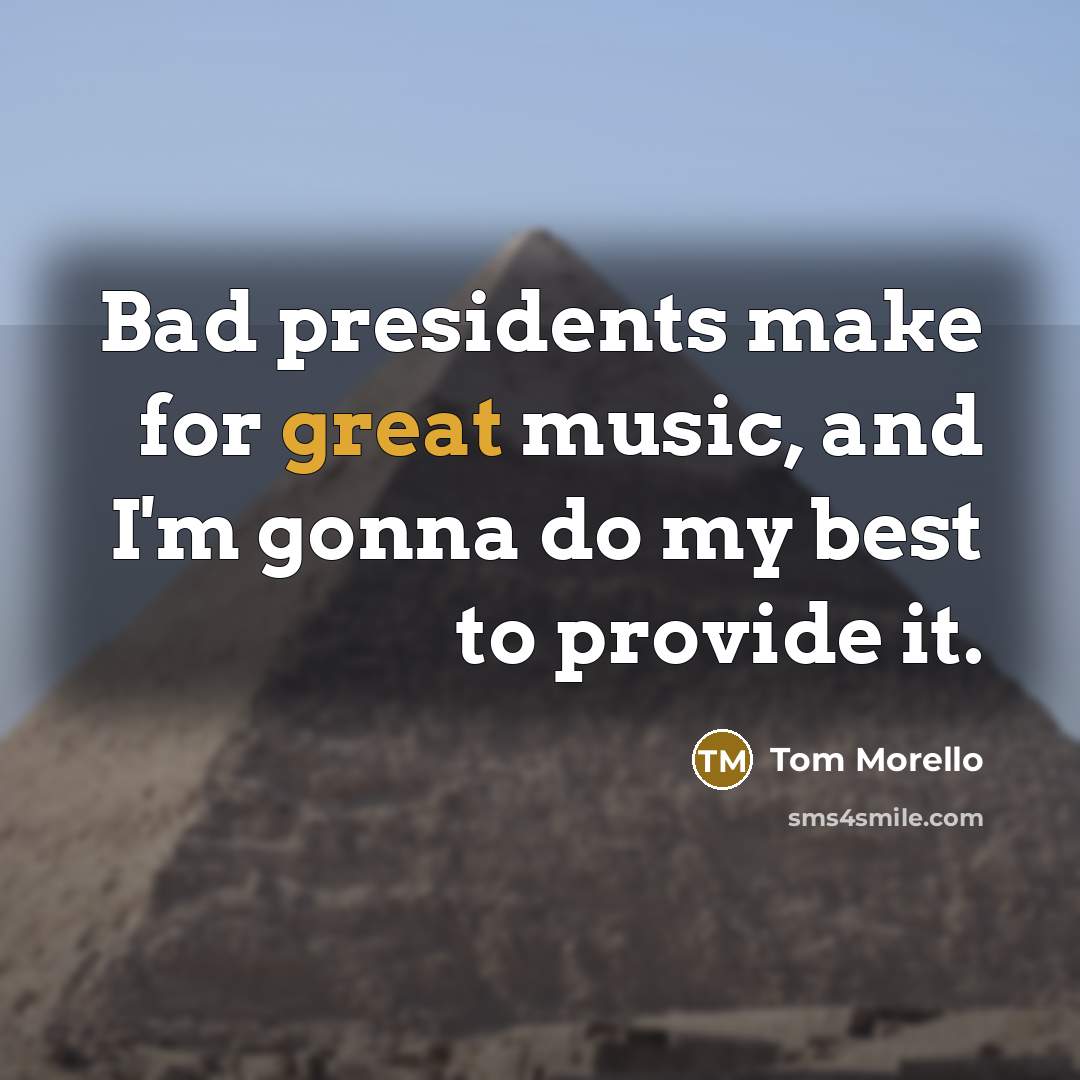 “Bad presidents make for great music, and I'm gonna do…” quote by Tom Morello