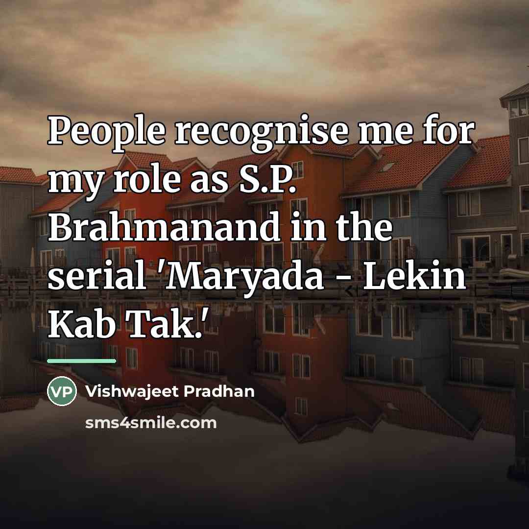 “People recognise me for my role as S.P. Brahmanand in…” quote by Vishwajeet Pradhan
