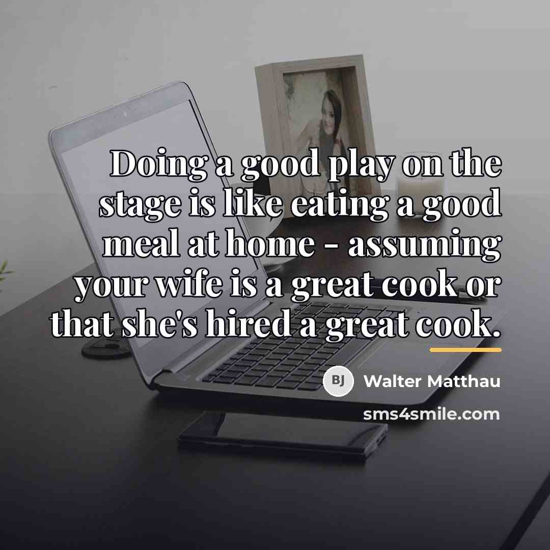“Doing a good play on the stage is like eating…” quote by Walter Matthau