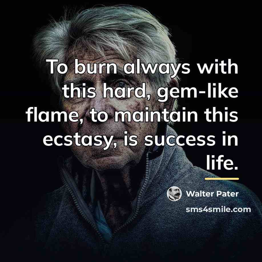 “To burn always with this hard, gem-like flame, to maintain…” quote by Walter Pater