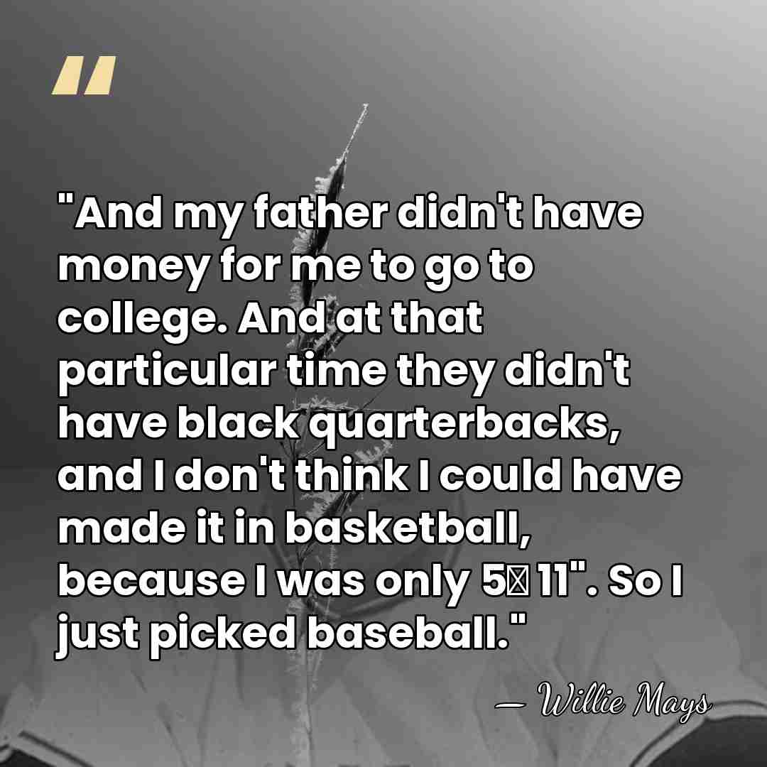 "And my father didn't have money for me to go to college.&hellip; - Willie Mays