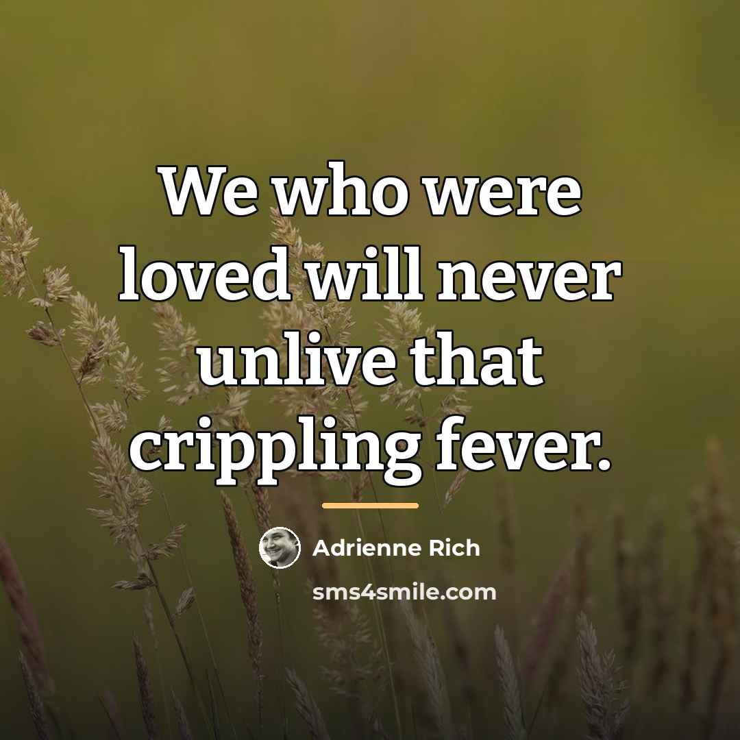 “We who were loved will never unlive that crippling fever.…” quote by Adrienne Rich