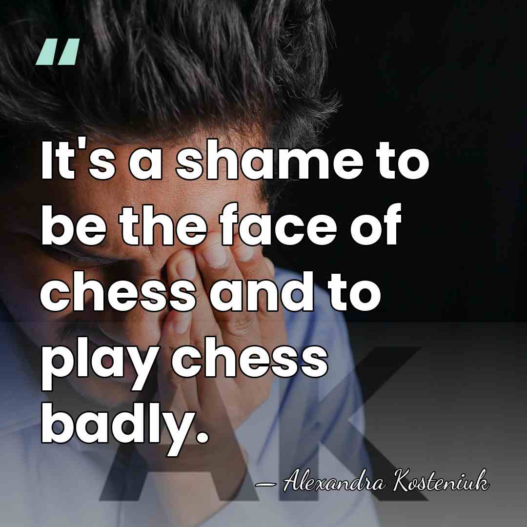 It's a shame to be the face of chess and to play&hellip; - Alexandra Kosteniuk