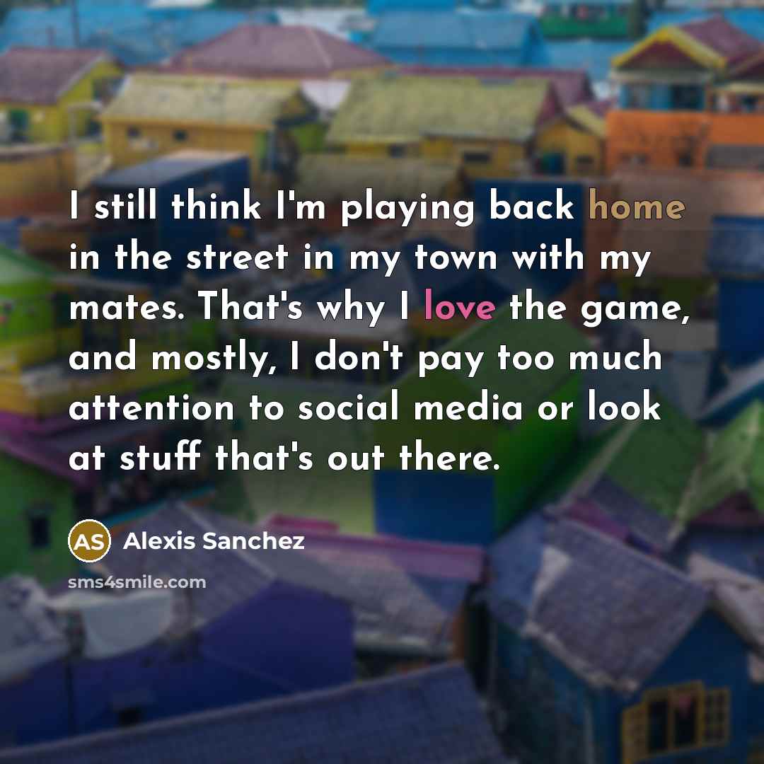 “I still think I'm playing back home in the street…” quote by Alexis Sanchez
