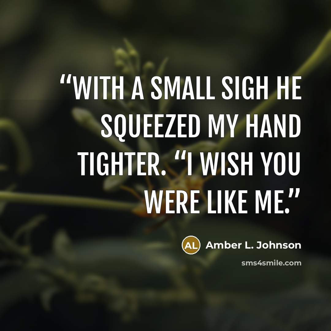 “With a small sigh he squeezed my hand tighter. “I wish you were like me.” quote by Amber L. Johnson