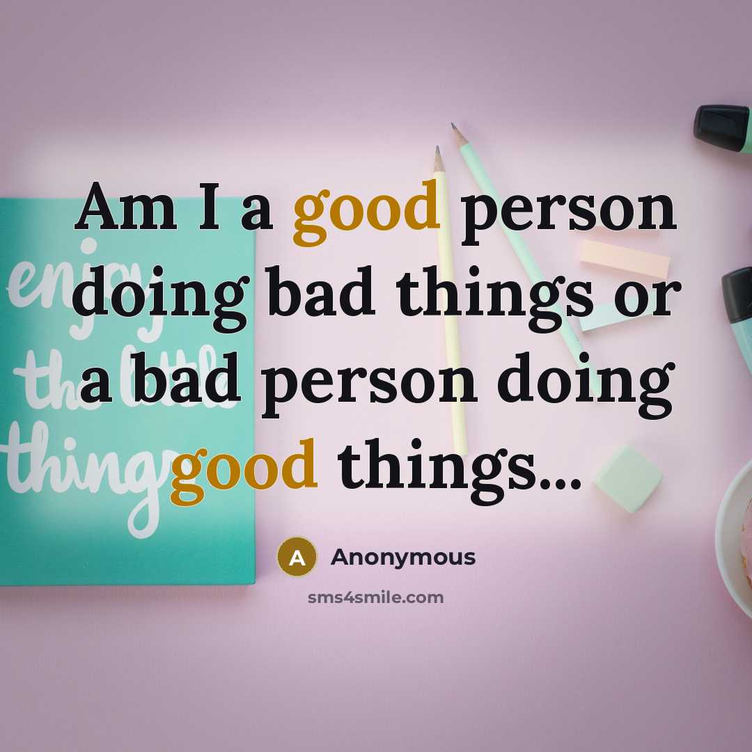 “Am I a good person doing bad things or a…” quote by Anonymous