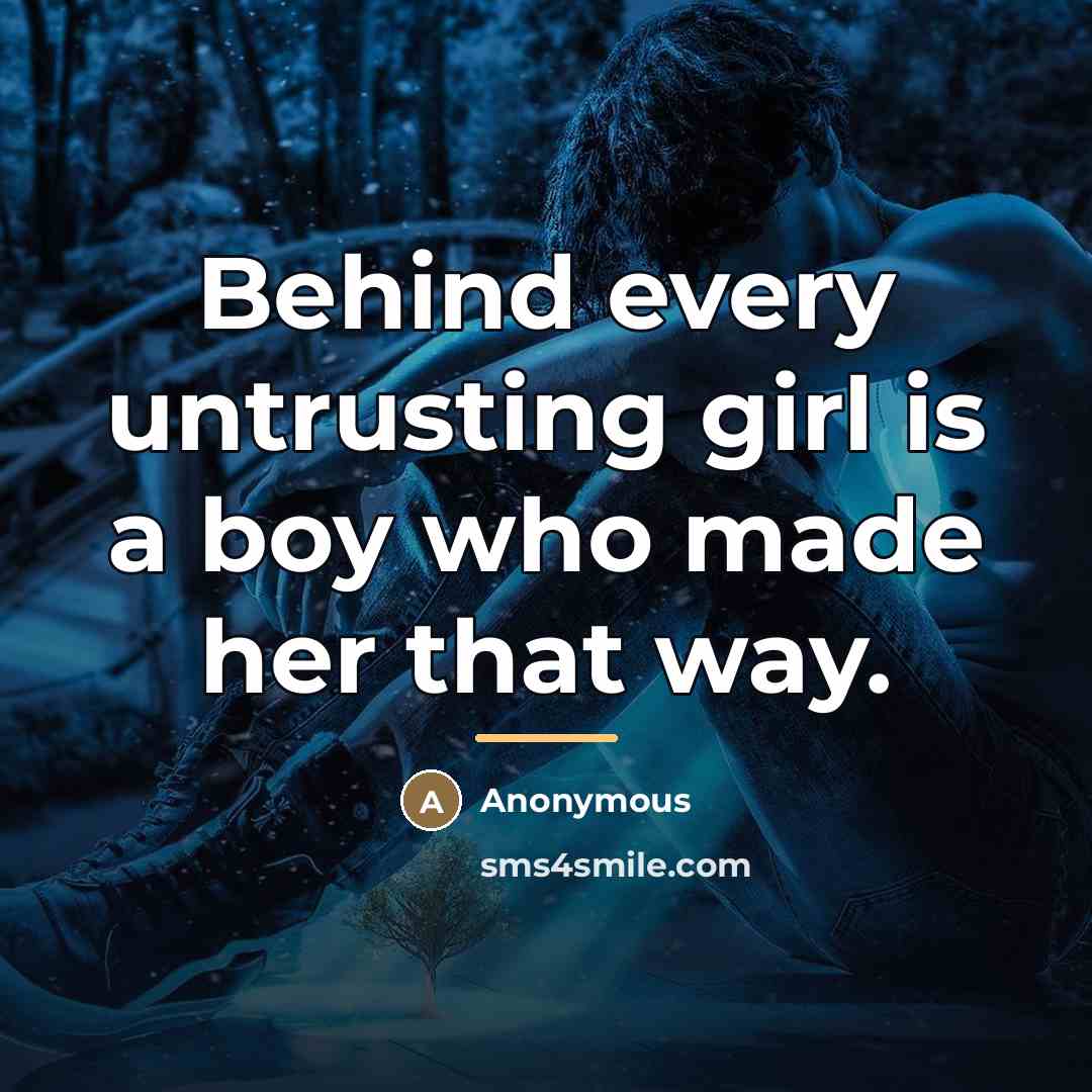 “Behind every untrusting girl is a boy who made her…” quote by Anonymous