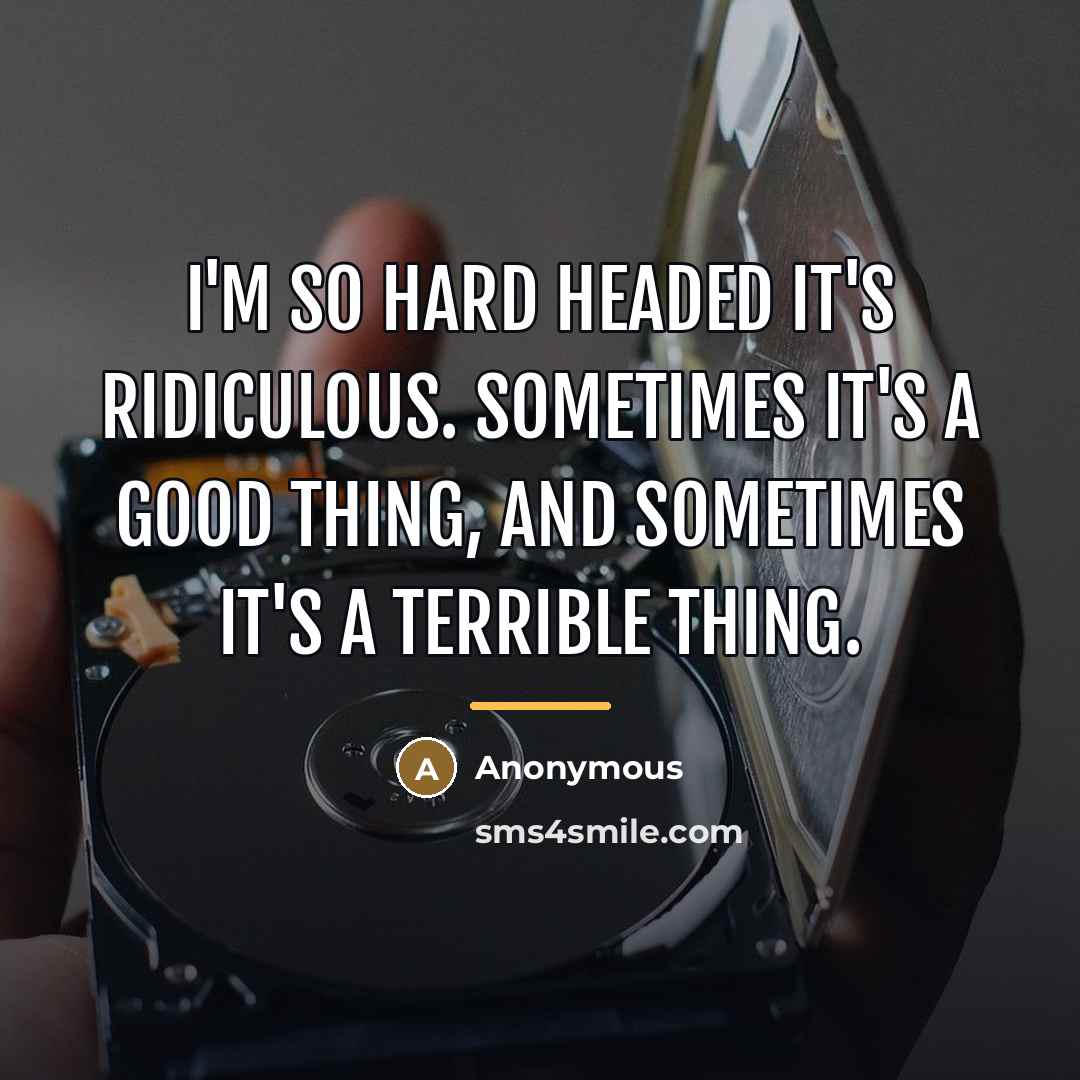 “I'm so hard headed it's ridiculous. Sometimes it's a good…” quote by Anonymous
