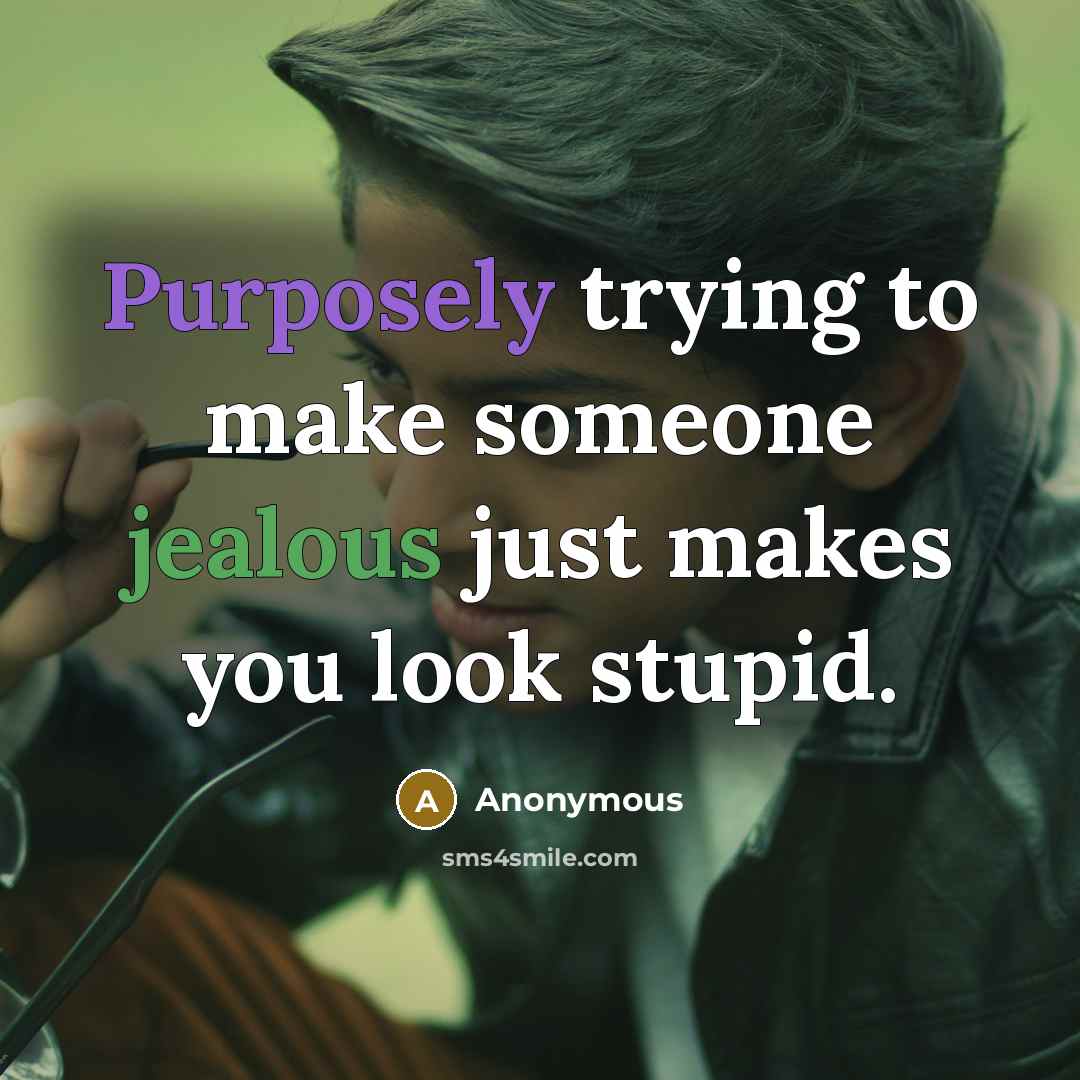 “Purposely trying to make someone jealous just makes you look stupid.” quote by Anonymous