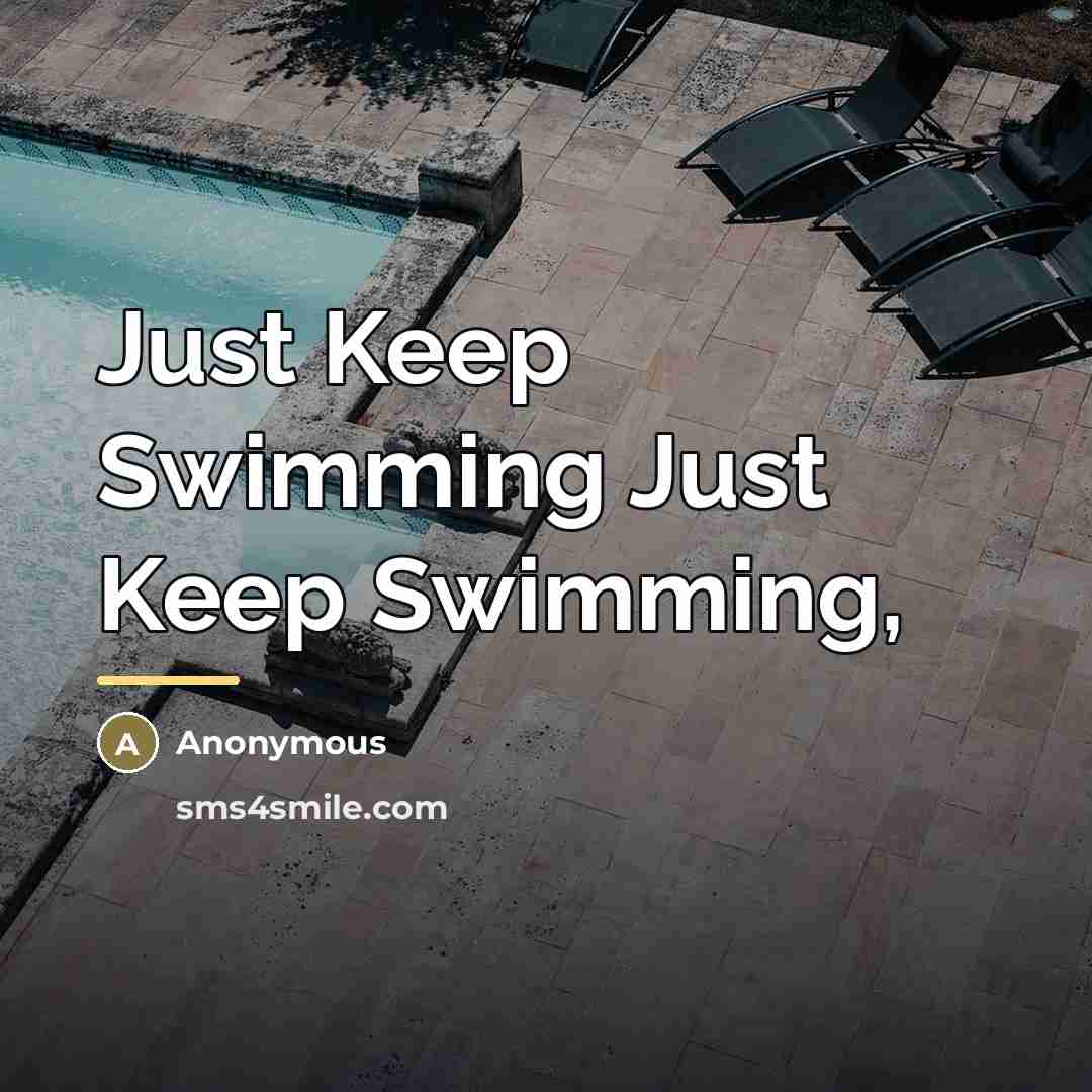 “Just Keep Swimming Just Keep Swimming,…” quote by Anonymous