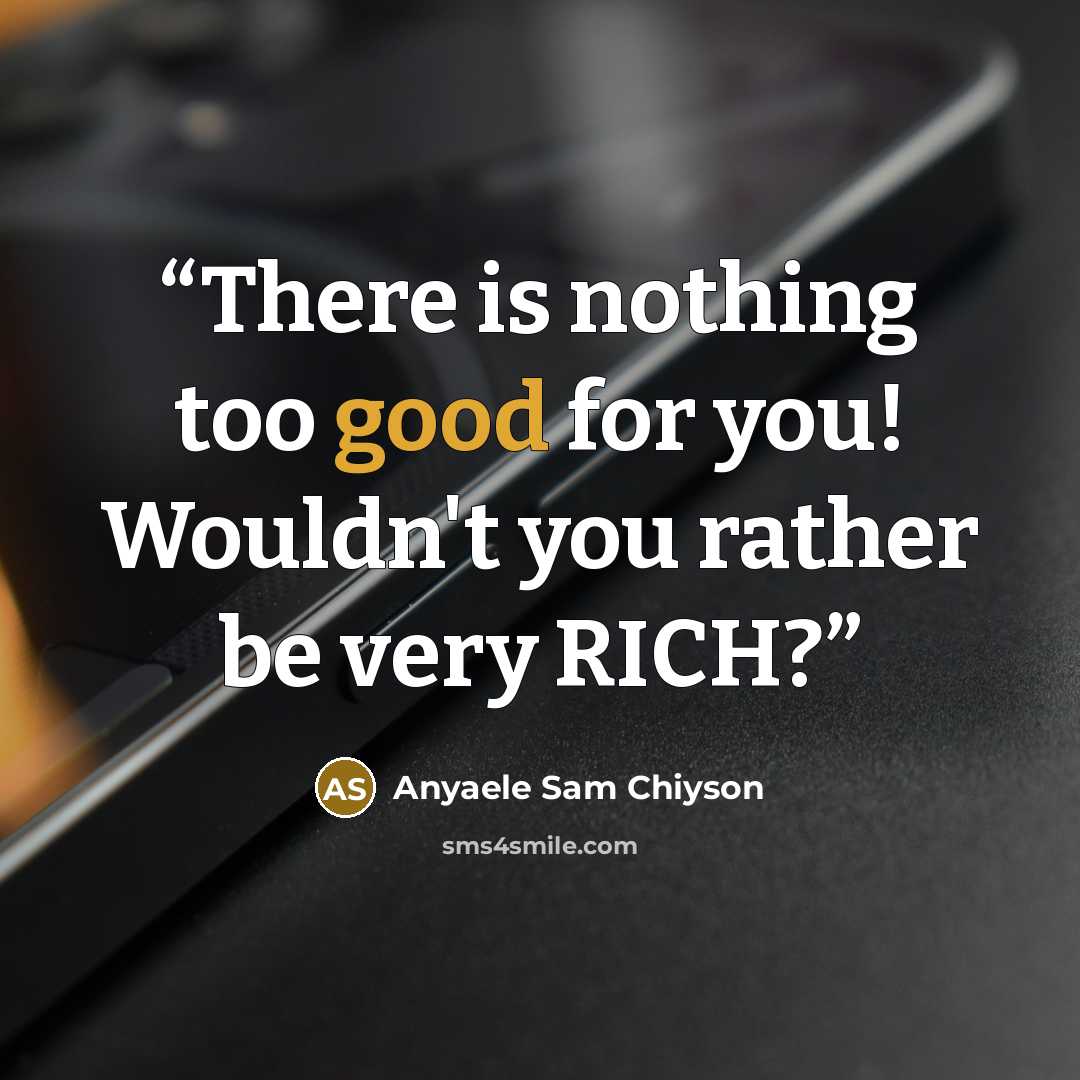 “There is nothing too good for you! Wouldn't you rather be very RICH?” quote by Anyaele Sam Chiyson