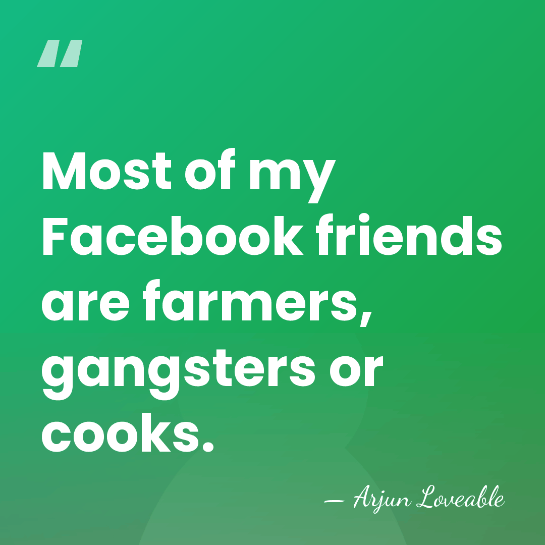 Most of my Facebook friends are farmers, gangsters or cooks. - Arjun Loveable