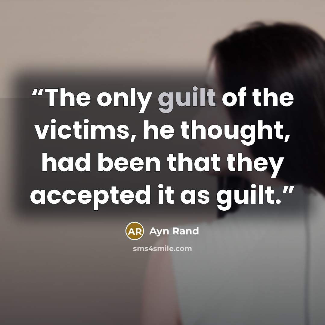 “The only guilt of the victims, he thought, had been that they accepted it as guilt.” quote by Ayn Rand
