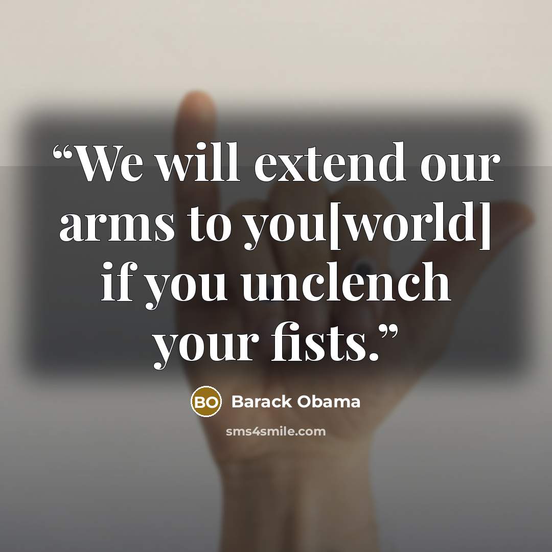 “We will extend our arms to you[world] if you unclench your fists.” quote by Barack Obama