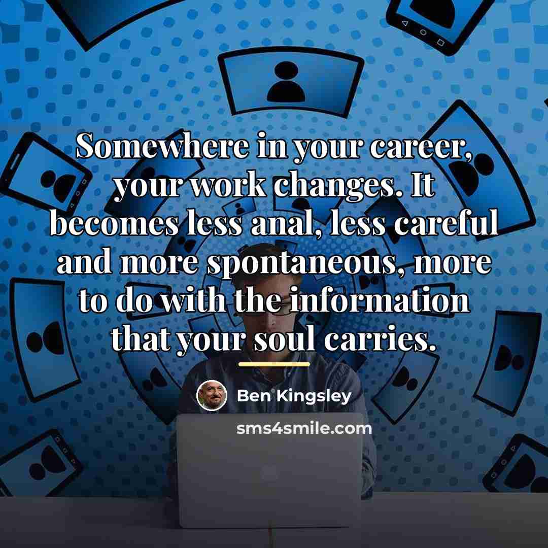 “Somewhere in your career, your work changes. It becomes less…” quote by Ben Kingsley